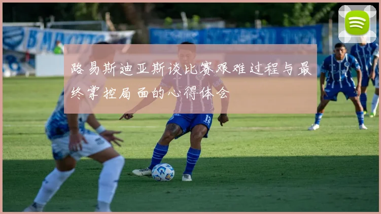 路易斯迪亚斯谈比赛艰难过程与最终掌控局面的心得体会