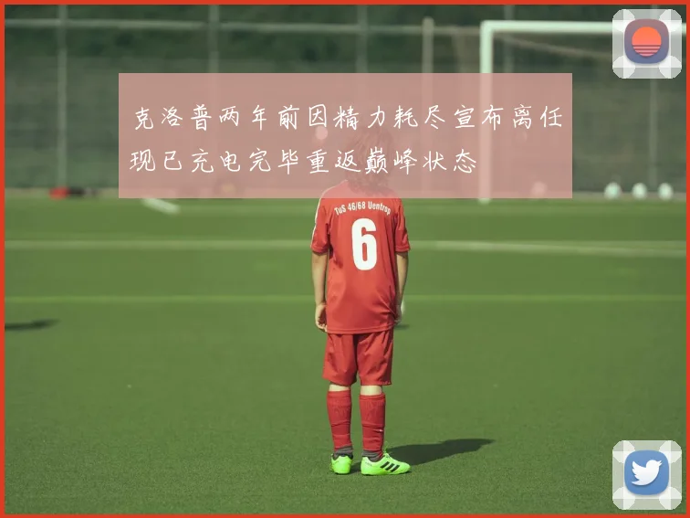 克洛普两年前因精力耗尽宣布离任现已充电完毕重返巅峰状态