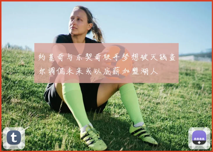 约基奇与东契奇联手梦想破灭钱查尔调侃未来或以底薪加盟湖人